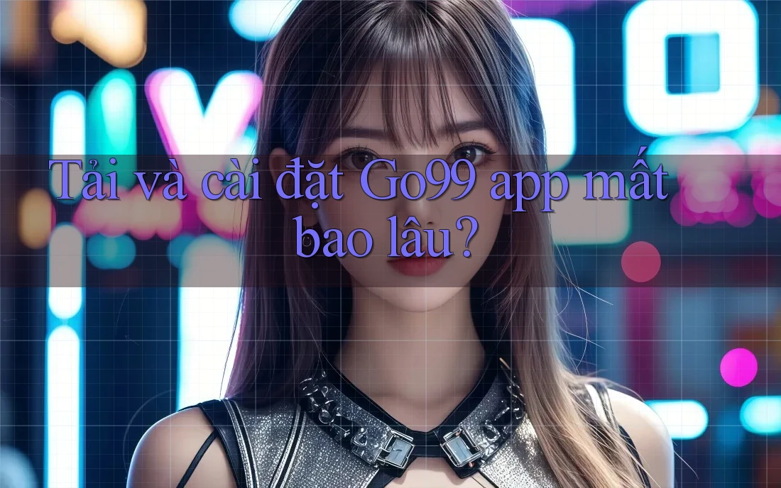 Tải và cài đặt Go99 app mất bao lâu? Tải và cài đặt Go99 app mất bao lâu?
