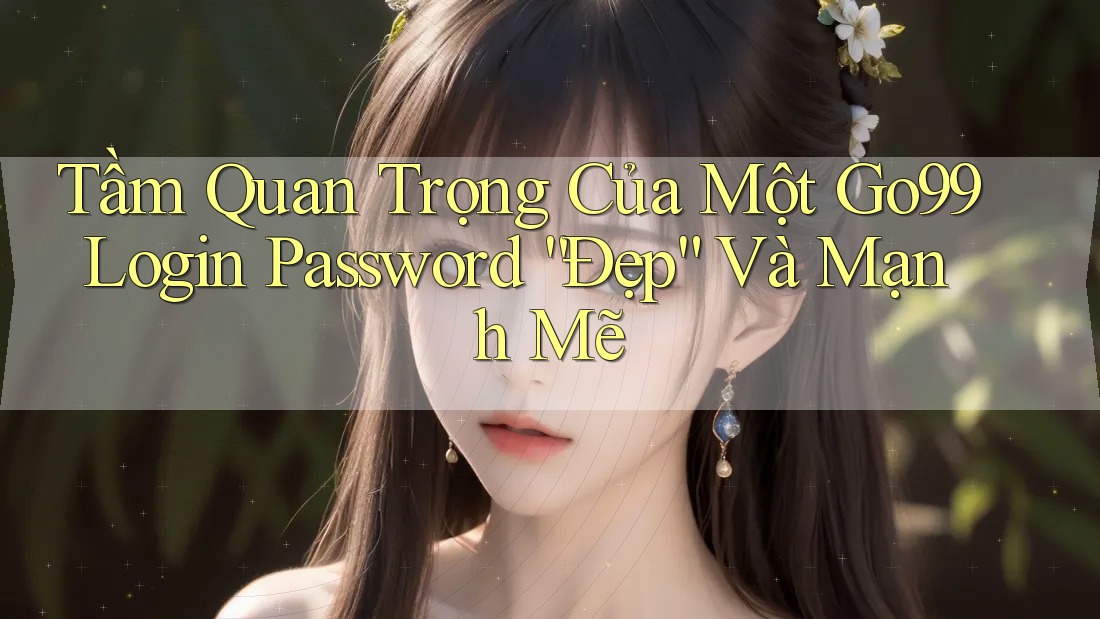 Tầm Quan Trọng Của Một Go99 Login Password “Đẹp” Và Mạnh Mẽ Tầm Quan Trọng Của Một Go99 Login Password “Đẹp” Và Mạnh Mẽ