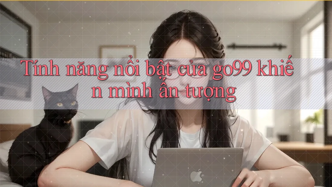 Tính năng nổi bật của go99 khiến mình ấn tượng Tính năng nổi bật của go99 khiến mình ấn tượng