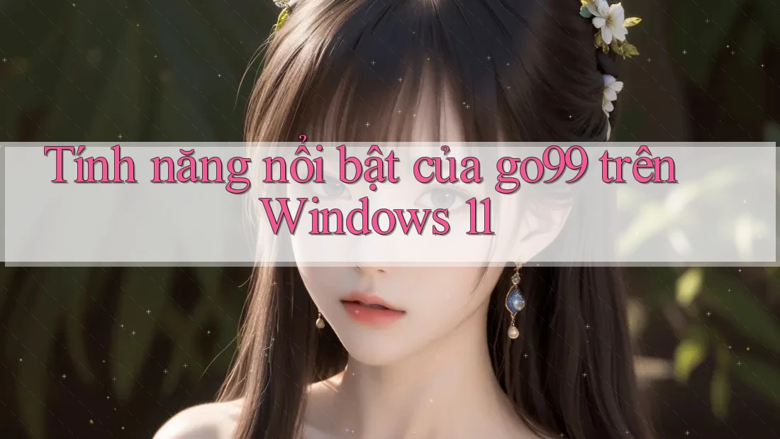 Tính năng nổi bật của go99 trên Windows 11