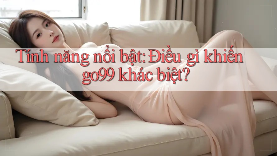 Tính năng nổi bật: Điều gì khiến go99 khác biệt? Tính năng nổi bật: Điều gì khiến go99 khác biệt?