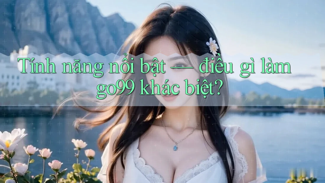 Tính năng nổi bật — điều gì làm go99 khác biệt? Tính năng nổi bật — điều gì làm go99 khác biệt?