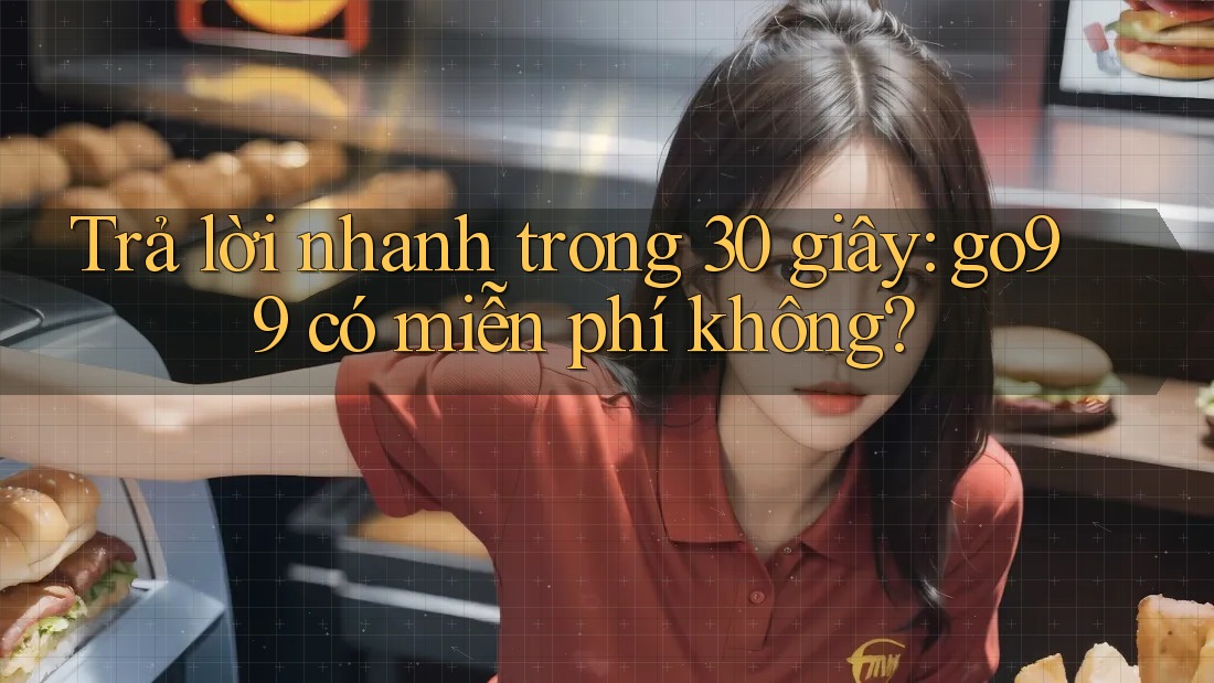 Trả lời nhanh trong 30 giây: go99 có miễn phí không?