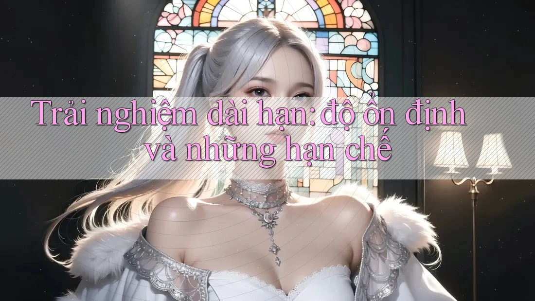 Trải nghiệm dài hạn - Độ ổn định và những hạn chế Trải nghiệm dài hạn - Độ ổn định và những hạn chế
