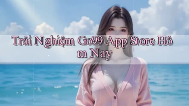 trải nghiệm go99 app store hôm nay