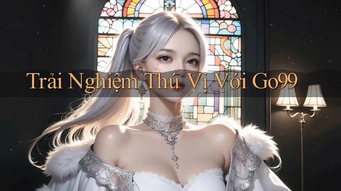 Trải Nghiệm Thú Vị Với Go99 Trải Nghiệm Thú Vị Với Go99