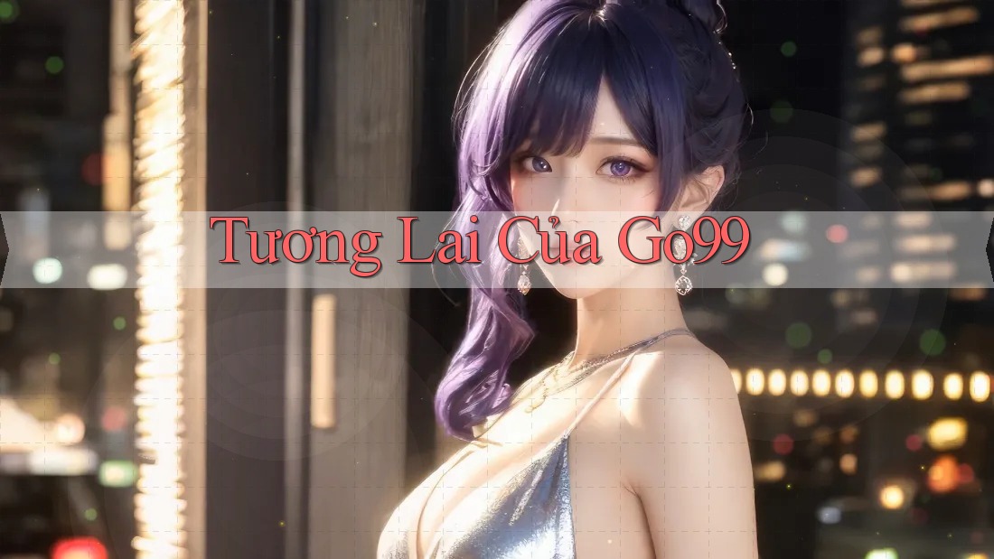 Tương Lai Của Go99 Tương Lai Của Go99