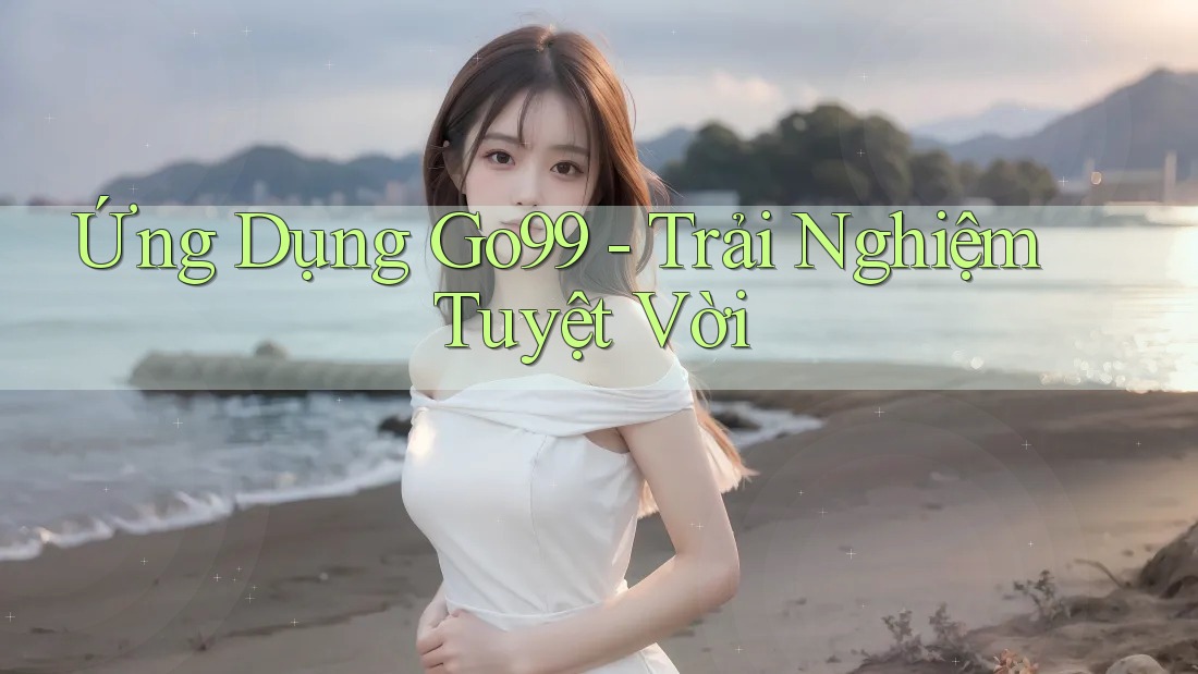 Ứng Dụng Go99 - Trải Nghiệm Tuyệt Vời Ứng Dụng Go99 - Trải Nghiệm Tuyệt Vời