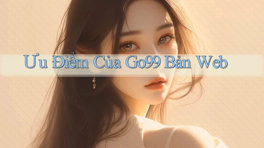 Ưu Điểm Của Go99 Bản Web Ưu Điểm Của Go99 Bản Web