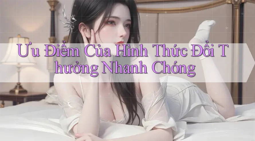 Ưu Điểm Của Hình Thức Đổi Thưởng Nhanh Chóng