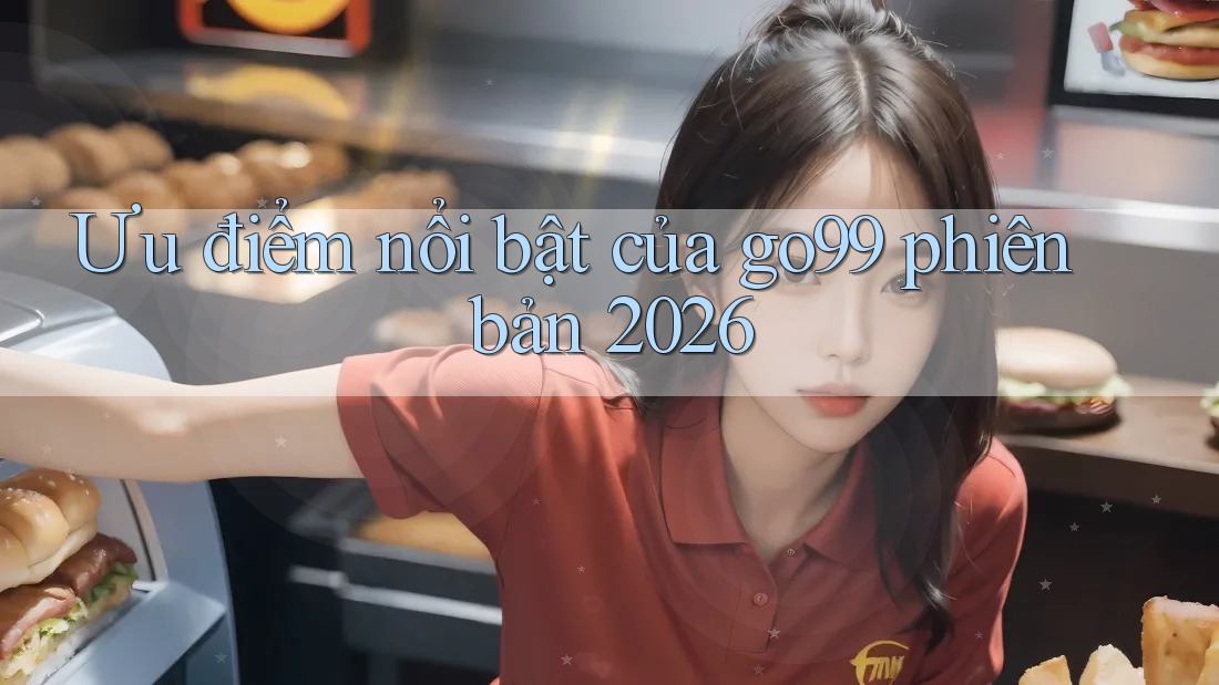 Ưu điểm nổi bật của go99 phiên bản 2026 Ưu điểm nổi bật của go99 phiên bản 2026