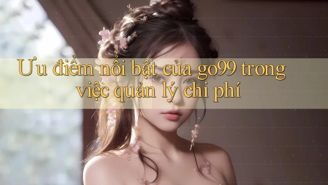 Ưu điểm nổi bật của go99 trong việc quản lý chi phí Ưu điểm nổi bật của go99 trong việc quản lý chi phí