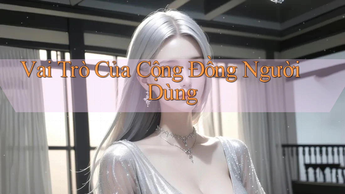 Vai Trò Của Cộng Đồng Người Dùng