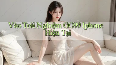 vào trải nghiệm go99 iphone hiện tại