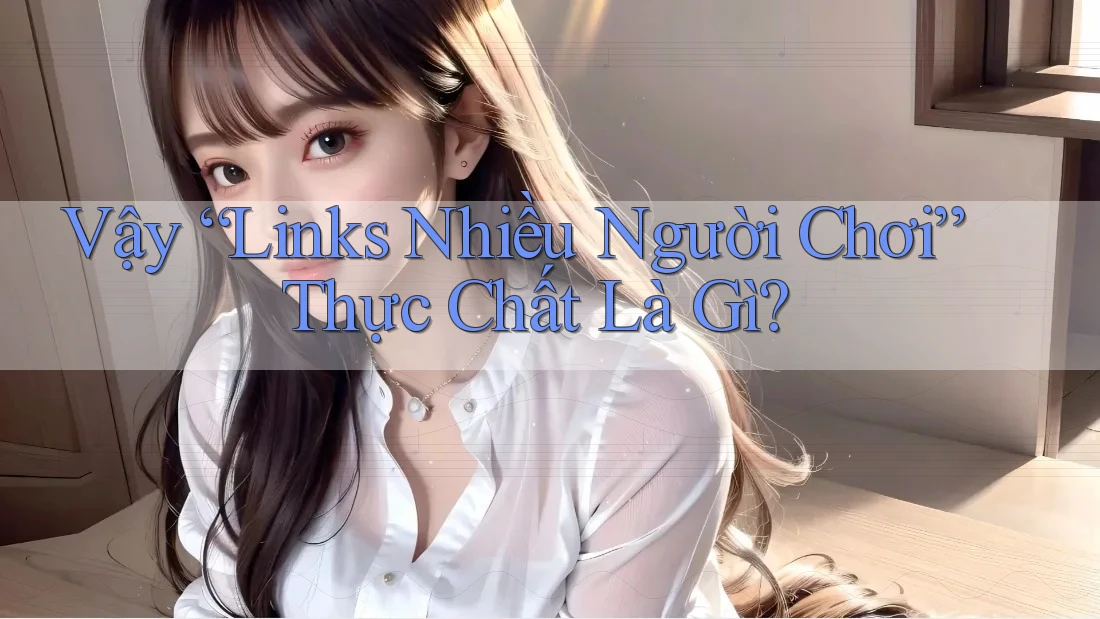 Vậy “Links Nhiều Người Chơi” Thực Chất Là Gì?