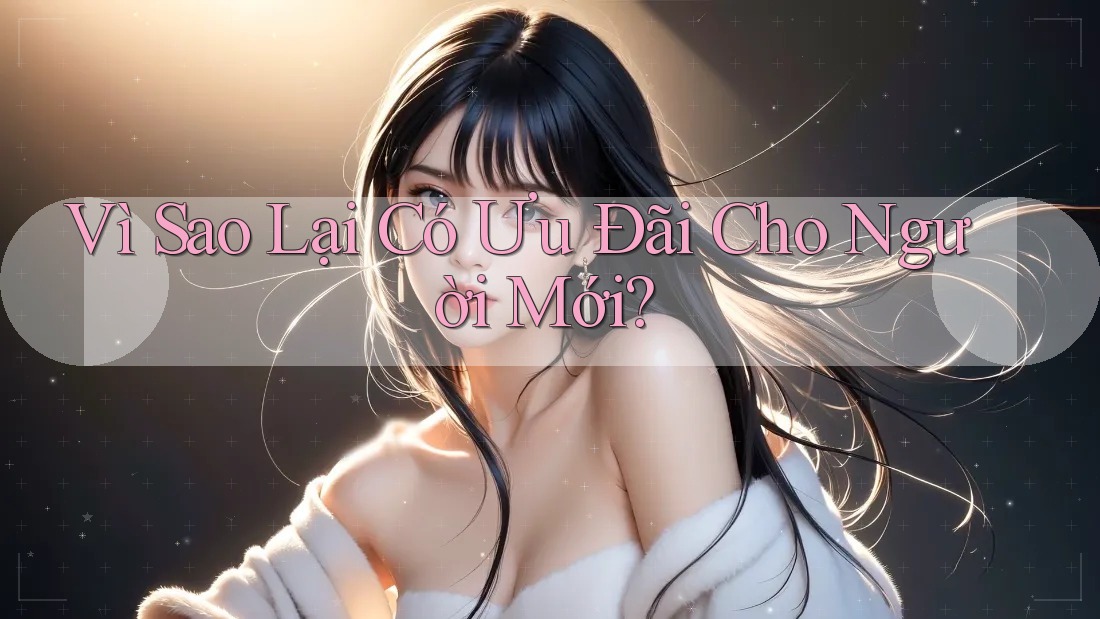 Vì Sao Lại Có Ưu Đãi Cho Người Mới? Vì Sao Lại Có Ưu Đãi Cho Người Mới?