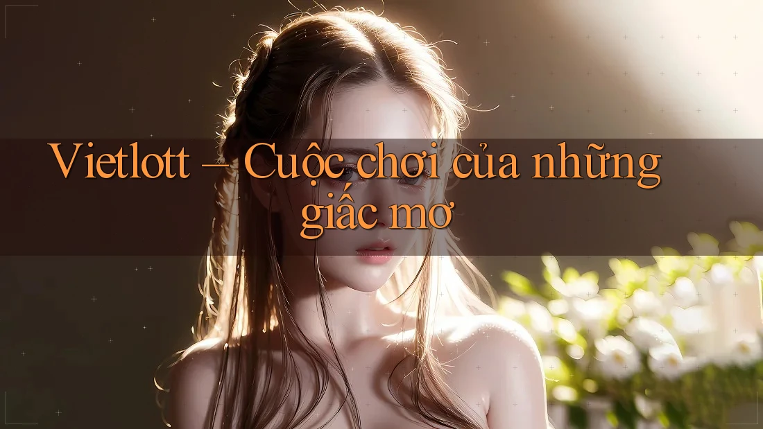 Vietlott – Cuộc chơi của những giấc mơ Vietlott – Cuộc chơi của những giấc mơ