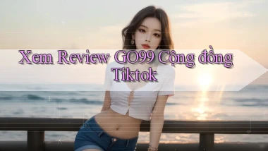 xem review go99 cộng đồng tiktok