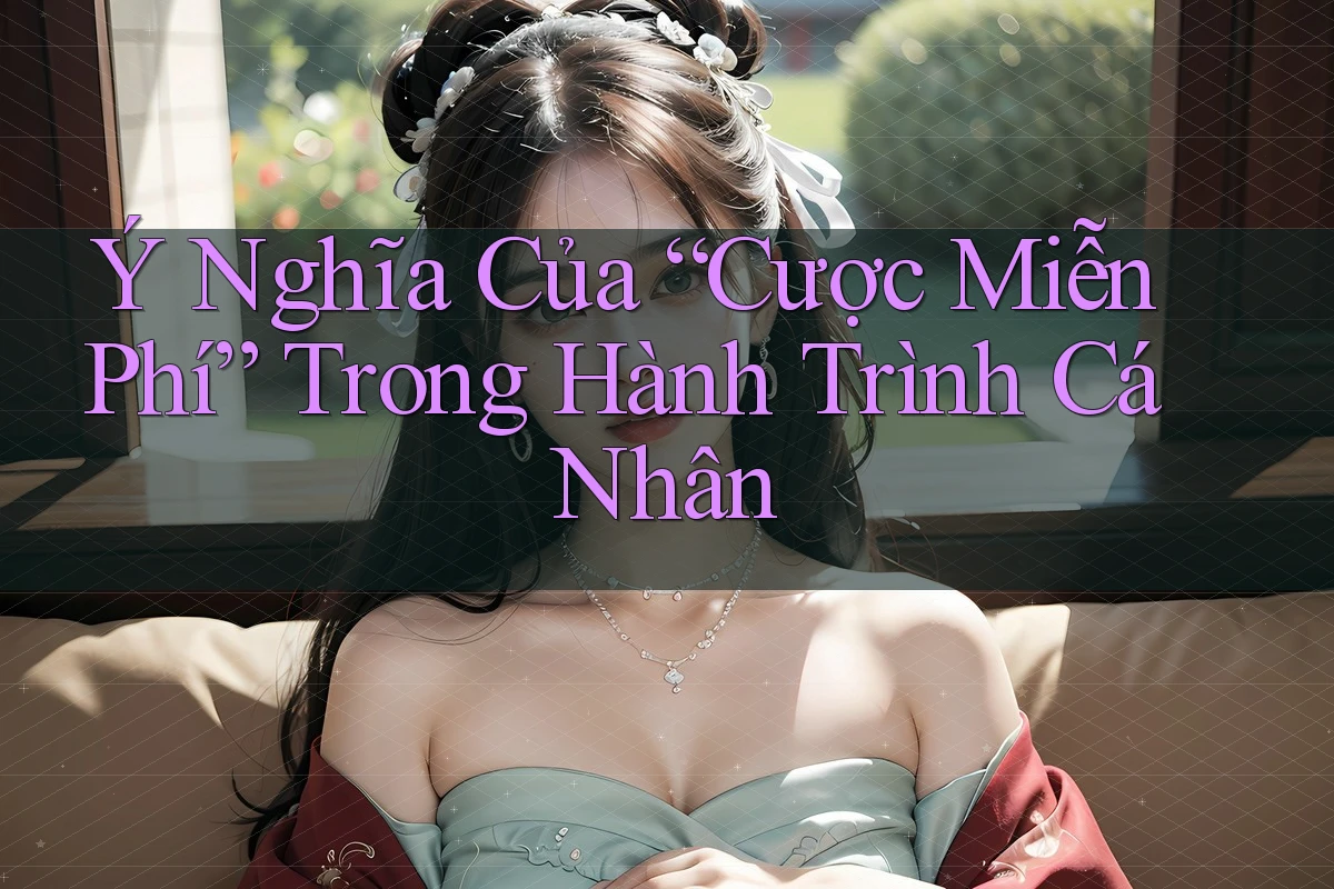 Ý Nghĩa Của “Cược Miễn Phí” Trong Hành Trình Cá Nhân